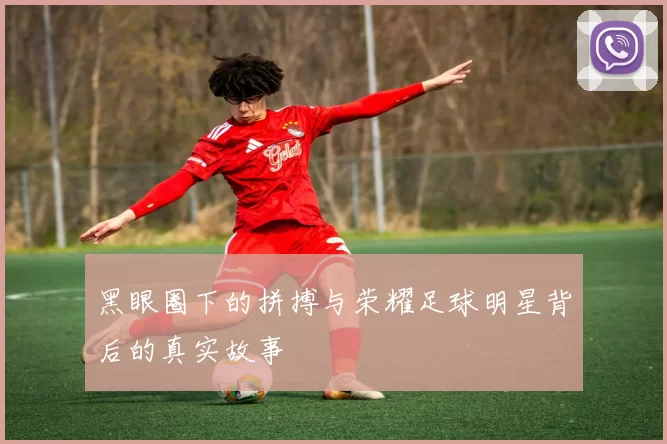 黑眼圈下的拼搏与荣耀足球明星背后的真实故事