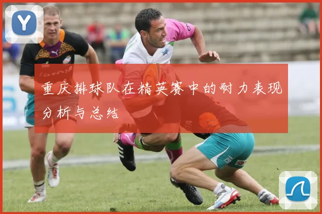 重庆排球队在精英赛中的耐力表现分析与总结