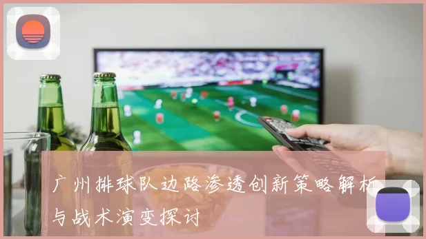 广州排球队边路渗透创新策略解析与战术演变探讨
