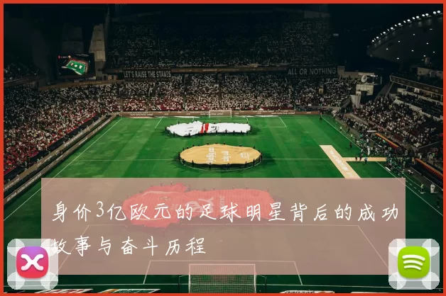 身价3亿欧元的足球明星背后的成功故事与奋斗历程