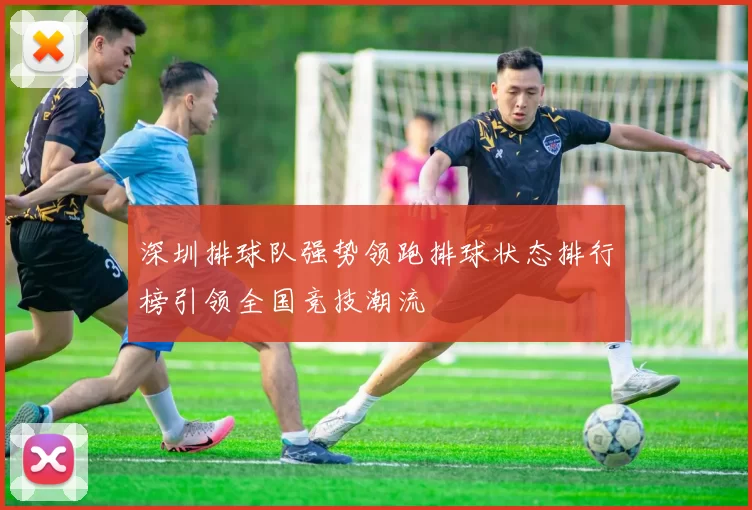 深圳排球队强势领跑排球状态排行榜引领全国竞技潮流