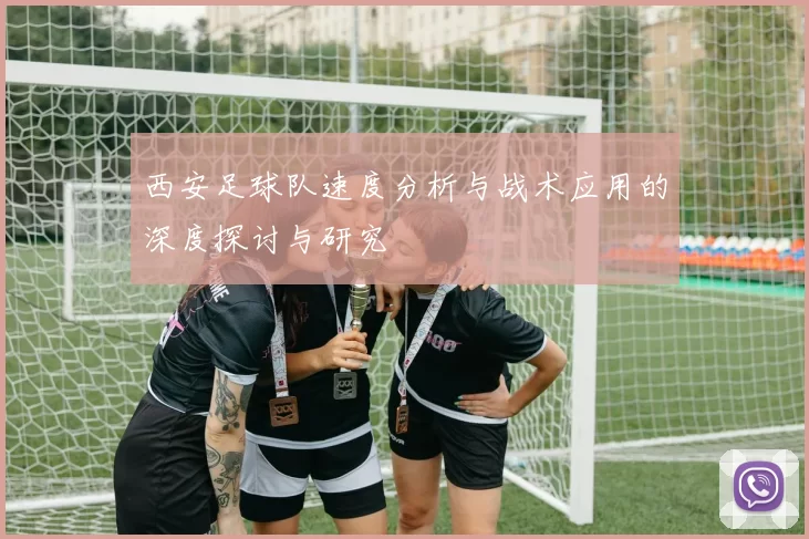 西安足球队速度分析与战术应用的深度探讨与研究