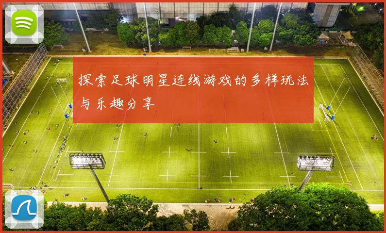 探索足球明星连线游戏的多样玩法与乐趣分享