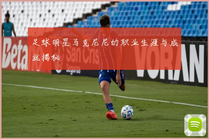 足球明星马克尼尼的职业生涯与成就揭秘