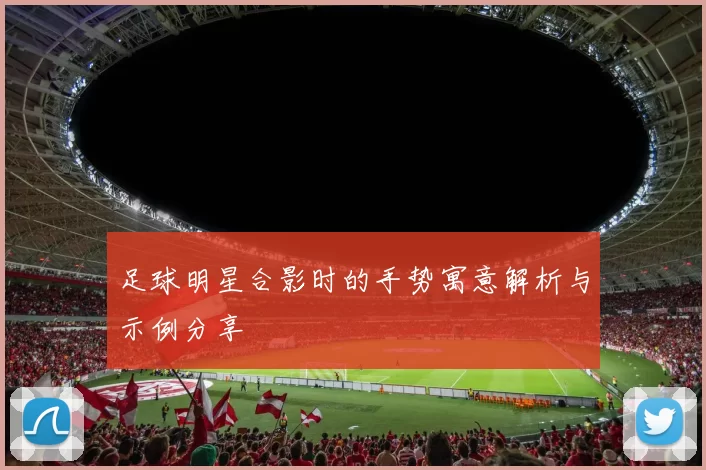 足球明星合影时的手势寓意解析与示例分享