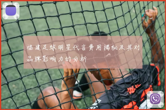 福建足球明星代言费用揭秘及其对品牌影响力的分析